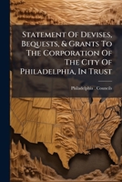 Statement Of Devises, Bequests, & Grants To The Corporation Of The City Of Philadelphia, In Trust 1174966963 Book Cover