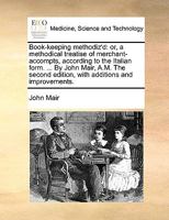 Book-keeping Methodiz'd: Or, a Methodical Treatise of Merchant-accompts, According to the Italian Form. ... By John Mair, A.M. The Second Edition, With Additions and Improvements 1170916716 Book Cover