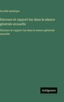 Discours et rapport lus dans la séance générale annuelle: Discours et rapport lus dans la séance générale annuelle (French Edition) 3563750343 Book Cover