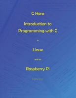C Here - Programming In C in Linux and Raspberry Pi 154696794X Book Cover