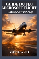 GUIDE DU JEU MICROSOFT FLIGHT SIMULATOR 2024(AVEC IMAGE DU JEU): Mode Carrière, Exploration Du Terrain, Mode Multijoueur Et Maîtrise Du Monde Vivant (French Edition) B0GJ6QYQ9K Book Cover