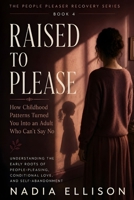 Raised to Please: Healing the Early Wounds Behind People-Pleasing, Approval-Seeking, and Emotional Suppression (The People Pleaser Recovery Series) B0HBPTCB9P Book Cover