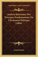 Analyse Raisonnee Des Principes Fondamentaux De L'Economie Politique (1804) 1160785341 Book Cover