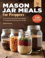 Mason Jar Meals for Preppers: Quick and Easy Homestead Pantry Recipes for Camping, Survival & Long-Term Storage B0H8NX8ZB3 Book Cover