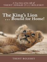 The King's Lion ... Bound for Home!: A True Story of the Life of Trent Jonah (T.J.) Bolesky 1462410553 Book Cover