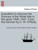 Expedition to Discover the Sources of the White Nile, in the Years 1840, 1841, From the Germ., by C.W. O'reilly 102172081X Book Cover