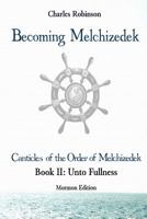 Becoming Melchizedek: The Eternal Priesthood and Your Journey: Unto Fullness, Mormon Edition 1943011192 Book Cover