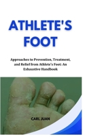 ATHLETE'S FOOT: Approaches to Prevention, Treatment, and Relief from Athlete's Foot: An Exhaustive Handbook B0CSK4542F Book Cover