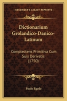 Dictionarium Grönlandico-Danico-Latinum: Complectens Primitiva Cum Suis Derivatis, Quibus Interjectae Sunt Voces Primariæ È Kirendo Augekkutorum 1165430592 Book Cover