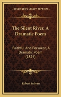 The Silent River, A Dramatic Poem: Faithful And Forsaken, A Dramatic Poem 1120927870 Book Cover