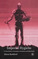 Imperial Hygiene: A Critical History of Colonialism, Nationalism and Public Health 1349509566 Book Cover