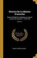 Histoire De La Maison D'autriche: Depuis Rodolphe De Hapsbourg Jusqu'à La Mort De Léopold II : 1218-1792; Volume 1 0274251191 Book Cover