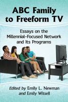 ABC Family to Freeform TV: Essays on the Millennial-Focused Network and Its Programs 1476667357 Book Cover