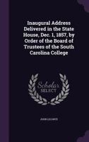 Inaugural Address Delivered in the State House, Dec. 1, 1857, by Order of the Board of Trustees of the South Carolina College 1176706780 Book Cover