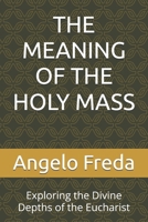 THE MEANING OF THE HOLY MASS: Exploring the Divine Depths of the Eucharist B0F653TZL3 Book Cover