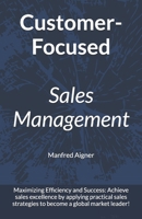 Customer-Focused Sales Management - Strategies for Maximizing Efficiency and Success: Achieve sales excellence by applying practical sales strategies to become a global market leader! B0DTDNRQBQ Book Cover