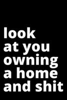 Look At You Owning A Home And Shit - Housewarming Present: Blank Lined Notebook Funny Gag Gift Journal For Friend Family Coworker Brother Sister Dad Mom 1710060840 Book Cover