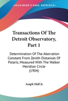 Transactions Of The Detroit Observatory, Part 1: Determination Of The Aberration Constant From Zenith Distances Of Polaris, Measured With The Walker Meridian Circle 1437355331 Book Cover