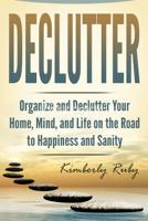 Declutter: Organize and Declutter Your Home, Mind, and, Life on the Road to Happiness and Sanity (Minimalist living, minimalist mindset, Being happy with ... De-stress your life, Simplify your life) 1717072550 Book Cover