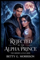 Rejected by the Alpha Prince: The Hidden Luna’s Rise Steamy Paranormal Romance of Betrayal, Revenge, and Redemption B0GYPYH2M8 Book Cover