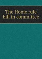 The Home Rule Bill in Committee 5518684649 Book Cover