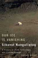 Our Ice Is Vanishing / Sikuvut Nunguliqtuq: A History of Inuit, Newcomers, and Climate Change 0773544623 Book Cover