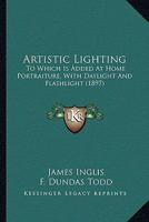 Artistic Lighting: To Which Is Added At Home Portraiture, With Daylight And Flashlight (1897) 1177676044 Book Cover