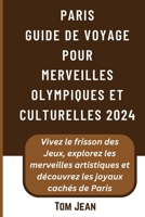 PARIS Guide de voyage pour Merveilles olympiques et culturelles 2024: Vivez le frisson des Jeux, explorez les merveilles artistiques et découvrez les joyaux cachés de Paris (French Edition) B0CTN2KGRY Book Cover