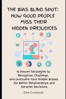 The Bias Blind spot: How Good People Miss Their Hidden Prejudices: 10 Proven Strategies to Recognize, Challenge, and Overcome Your Hidden Biases for Better Relationships and Smarter Decisions B0DYNWG5VK Book Cover