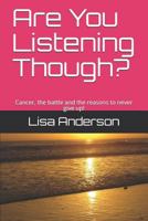 Are You Listening Though?: Cancer, the battle and the reasons to never give up! 1795566353 Book Cover