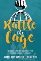 Rattle The Cage: How To Shape The Behaviors You Want In Your Pets, Children and Even Your Spouse 1724353683 Book Cover