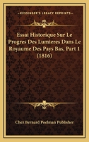 Essai Historique Sur Le Progres Des Lumieres Dans Le Royaume Des Pays Bas, Part 1 (1816) 1166734293 Book Cover