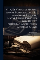 Vita, Et Virtutes Mariae Annae Portugalliae, Et Algarbiae Reginae, Natae Regiae Principis Hungariae, Et Bohemiae, Archi-ducis Austriae &c. &c 1175639818 Book Cover