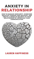 Anxiety in Relationship: How to manage insecurity, overcome Negative Thinking and Jealousy, and create a sense of security in your relationship by improving your communication 1802762302 Book Cover