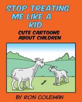 Stop Treating Me Like A Kid: Cute Cartoons About Children 154067035X Book Cover