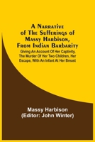 A Narrative Of The Sufferings Of Massy Harbison, From Indian Barbarity: Giving An Account Of Her Captivity, The Murder Of Her Two Children, Her Escape, With An Infant At Her Breast 9354541011 Book Cover