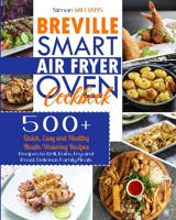 Breville Smart Air Fryer Oven Cookbook: 500+ Quick, Easy and Healthy Mouth-Watering Recipes to Grill, Bake, Fry and Roast Delicious Family Meals. 1801445079 Book Cover