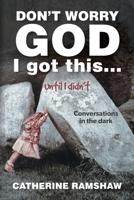 Don’t Worry God I Got This . . . Until I Didn’t: Conversations in the Dark B0CWC14X86 Book Cover