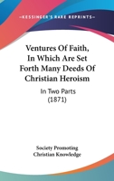 Ventures Of Faith, In Which Are Set Forth Many Deeds Of Christian Heroism: In Two Parts 1120950694 Book Cover