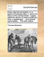 Every man his own Broker: Or, a Guide to Exchange-Alley. In Which the Nature of the Several Funds, Vulgarly Called the Stocks, is Clearly Explained; ... Revised, and Corrected, by the Author 1140949721 Book Cover