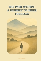 THE PATH WITHIN : A JOURNEY TO INNER FREEDOM: THE PATH WITHIN : A JOURNEY TO INNER FREEDOM B0G63RLN8R Book Cover