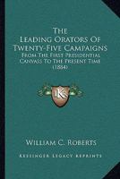 The Leading Orators of Twenty-Five Campaigns, From the First Presidential Canvass to the Present Time: Portraits, Reminiscences, and Biographical ... History of Political Parties in the Unite 1014376610 Book Cover