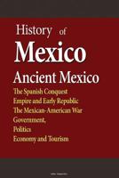History of Mexico, Ancient Mexico: The Spanish Conquest, Empire and Early Republic, The Mexican-American War, Government, Politics, Economy, Tourism 1530020220 Book Cover