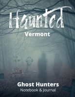 Haunted Vermont Ghost Hunters Notebook and Journal: Paranormal Investigation, Haunted House Journal and Exploration Tools Planner 1707995397 Book Cover