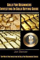 Gold for Beginners: Investing in Gold Buying Guide Top 9 Ways for for Investing in Gold for Beginners 149474161X Book Cover