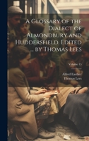 A Glossary of the Dialect of Almondbury and Huddersfield. Edited ... by Thomas Lees; Volume 15 1020774460 Book Cover