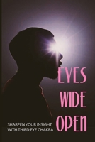 Eyes Wide Open: Sharpen Your Insight With Third Eye Chakra: Third Eye Opening Secrets B093B6J9TV Book Cover