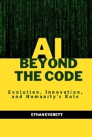 AI Beyond the Code: Evolution, Innovation, and Humanity's Role B0CKZF2FWD Book Cover