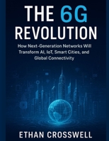 The 6G Revolution: How Next-Generation Networks Will Transform AI, IoT, Smart Cities, and Global Connectivity B0FX98BZ4M Book Cover