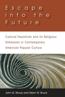 Escape into the Future: Cultural Pessimism and its Religious Dimension in Contemporary American Popular Culture 193279252X Book Cover
